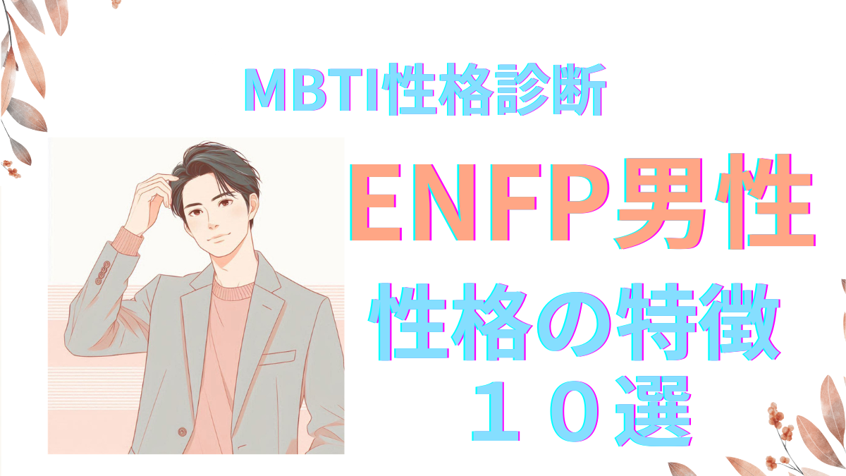 ENFP男性の魅力溢れる性格の特徴10選！MBTI診断で解説